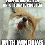 What I see now. | FIREFOX HAS HAD AN UNFORTUNATE PROBLEM; WITH WINDOWS | image tagged in fox tongue | made w/ Imgflip meme maker