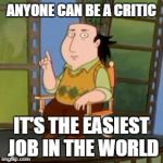 The Critic Meme | ANYONE CAN BE A CRITIC IT'S THE EASIEST JOB IN THE WORLD | image tagged in memes,the critic | made w/ Imgflip meme maker