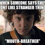 11 Stranger Things | WHEN SOMEONE SAYS THEY DONT LIKE STRANGER THINGS; "MOUTH-BREATHER" | image tagged in 11 stranger things | made w/ Imgflip meme maker