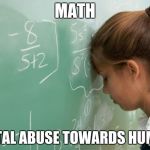 Math | MATH; MENTAL ABUSE TOWARDS HUMANS | image tagged in math | made w/ Imgflip meme maker