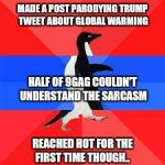 socially awesome awkward penguin | MADE A POST PARODYING TRUMP TWEET ABOUT GLOBAL WARMING; HALF OF 9GAG COULDN'T UNDERSTAND THE SARCASM; REACHED HOT FOR THE FIRST TIME THOUGH.. | image tagged in socially awesome awkward penguin | made w/ Imgflip meme maker