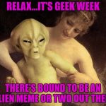 Geek Week, Jan 7-13, a JBmemegeek & KenJ event! Submit anything and everything geek! | RELAX...IT'S GEEK WEEK; THERE'S BOUND TO BE AN ALIEN MEME OR TWO OUT THERE | image tagged in angry alien,memes,alien,geek week,funny,hold me back | made w/ Imgflip meme maker
