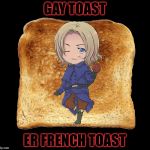I’ve been wanting to do this for awhile now... Geek week January 7-13 a kenj and jbmemegeek event (No offense to anyone) | GAY TOAST; ER FRENCH TOAST | image tagged in hetalia,memes,meme,france | made w/ Imgflip meme maker