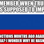 russia flag | REMEMBER WHEN TRUMP WAS SUPPOSED TO IMPOSE; SANCTIONS MONTHS AGO AGAINST RUSSIA? I WONDER WHY HE HASN'T YET. | image tagged in russia flag | made w/ Imgflip meme maker