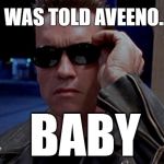 Terminator Hold Up | I WAS TOLD AVEENO... BABY | image tagged in terminator hold up | made w/ Imgflip meme maker