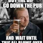 simon pegg | BUY THE DIP   GO DOWN THE PUB; AND  WAIT UNTIL THIS ALL BLOWS OVER | image tagged in simon pegg | made w/ Imgflip meme maker