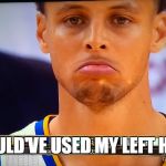 stephen curry | I SHOULD'VE USED MY LEFT HAND... | image tagged in stephen curry,sad,left hand,left handed,fail | made w/ Imgflip meme maker