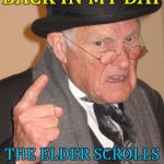 Geek week continues... :) | BACK IN MY DAY; THE ELDER SCROLLS WERE STILL YOUNG | image tagged in back in my day,memes,elder scrolls,video games,geek week | made w/ Imgflip meme maker