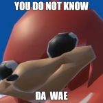Do you know the way | YOU DO NOT KNOW; DA  WAE | image tagged in do you know the way,uganda,knuckles,tribe | made w/ Imgflip meme maker
