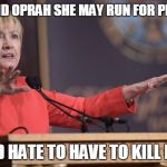 Hillary Clinton wait a minute | WHAT?! DID OPRAH SHE MAY RUN FOR PRESIDENT? I WOULD HATE TO HAVE TO KILL HER TOO | image tagged in hillary clinton wait a minute | made w/ Imgflip meme maker
