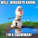 Olaf Looks At Puddle | WELL, WHADDYA KNOW... I'M A SNOWMAN! | image tagged in olaf looks at puddle | made w/ Imgflip meme maker