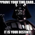 Darth vadar | APPROVE YOUR TIME CARD...... IT IS YOUR DESTINY! | image tagged in darth vadar | made w/ Imgflip meme maker