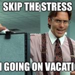 Vacation | SKIP THE STRESS; I’M GOING ON VACATION | image tagged in vacation | made w/ Imgflip meme maker