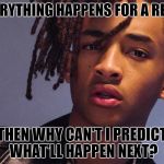 Jayden Smith | IF EVERYTHING HAPPENS FOR A REASON; THEN WHY CAN'T I PREDICT WHAT'LL HAPPEN NEXT? | image tagged in jayden smith | made w/ Imgflip meme maker