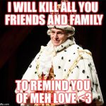 Hamilton | I WILL KILL ALL YOU FRIENDS AND FAMILY; TO REMIND YOU OF MEH LOVE <3 | image tagged in hamilton | made w/ Imgflip meme maker