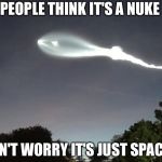 Space X Fears | PEOPLE THINK IT'S A NUKE; DON'T WORRY IT'S JUST SPACE X | image tagged in space x fears | made w/ Imgflip meme maker