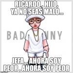 bad bunny  | RICARDO , HIJO, YA NO SEAS MALO... JEFA, , AHORA SOY PEOR , AHORA SOY PEOR | image tagged in bad bunny | made w/ Imgflip meme maker