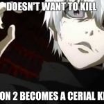 Make Sense Anime | DOESN'T WANT TO KILL; SEASON 2 BECOMES A CERIAL KILLER | image tagged in kaneki tokyo ghoul | made w/ Imgflip meme maker