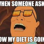 hank hill fire | WHEN SOMEONE ASKS; HOW MY DIET IS GOING | image tagged in hank hill fire | made w/ Imgflip meme maker