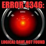 HAL 9000 | ERROR 4346:; LOGICAL DAVE NOT FOUND | image tagged in hal 9000 | made w/ Imgflip meme maker