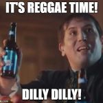 Dilly Dilly | IT'S REGGAE TIME! DILLY DILLY! | image tagged in dilly dilly | made w/ Imgflip meme maker
