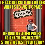 Not sure she knows it's a comedy show... | I HEAR GIORGIO NO LONGER WANTS TO VISIT SPACE; HE SAID AN ALIEN PROBE IS ONE THING BUT THE STARS MOLEST EVERYBODY | image tagged in stand and detrigger,triggered | made w/ Imgflip meme maker