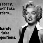 You’re not the boss of me | I barely take suggestions. I’m sorry, I don’t take orders... | image tagged in marilyn monroe | made w/ Imgflip meme maker