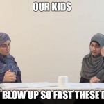 muslim women | OUR KIDS; THEY BLOW UP SO FAST THESE DAYS. | image tagged in muslim women | made w/ Imgflip meme maker