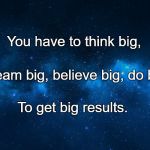night sky | You have to think big, Dream big, believe big, do big, To get big results. | image tagged in night sky | made w/ Imgflip meme maker