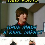 "Impact" is the default font used here. | THESE NEW FONTS; HAVE MADE A REAL IMPACT | image tagged in bad pun beatles,memes,new feature,fonts,imgflip | made w/ Imgflip meme maker