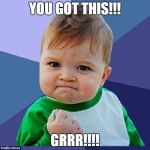 success boy | YOU GOT THIS!!! GRRR!!!! | image tagged in success boy | made w/ Imgflip meme maker