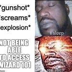 Sleeping Shaq / Real Shit | NOT BEING ABLE TO ACCESS WIZARD 101 | image tagged in sleeping shaq / real shit | made w/ Imgflip meme maker