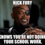 Nick Fury | NICK FURY; KNOWS YOU'RE NOT DOING YOUR SCHOOL WORK. | image tagged in nick fury | made w/ Imgflip meme maker