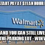 Walmart boosts starting pay to new completely insulting amount | WE START PAY AT $11 AN HOUR NOW; AND YOU CAN STILL LIVE IN THE PARKING LOT -
WIN WIN | image tagged in walmart is paradise,memes,walmart,minimum wage,white trash | made w/ Imgflip meme maker