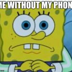 Spongbob meme | ME WITHOUT MY PHONE | image tagged in spongbob meme | made w/ Imgflip meme maker