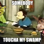 Somebody Toucha my spaghet | SOMEBODY; TOUCHA MY SWAMP | image tagged in somebody toucha my spaghet,scumbag | made w/ Imgflip meme maker