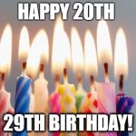 Happy Birthday | HAPPY 20TH; 29TH BIRTHDAY! | image tagged in happy birthday | made w/ Imgflip meme maker