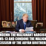 Donal Trump | I CONDEMN THE MALIGNANT NARCISSISM OF MS-13 AND CONDONE THE MALIGNANT NARCISSISM OF THE ARYAN BROTHERHOOD | image tagged in donal trump,malignant narcissism,gangs,evil | made w/ Imgflip meme maker
