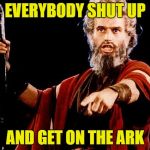 Angry Moses Ark | EVERYBODY SHUT UP; AND GET ON THE ARK | image tagged in angry old moses,noahs ark | made w/ Imgflip meme maker