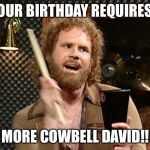 Will Ferrell Cow Bell | YOUR BIRTHDAY REQUIRES... MORE COWBELL DAVID!! | image tagged in will ferrell cow bell | made w/ Imgflip meme maker