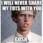 Napoleon Dynamite | I WILL NEVER SHARE MY TOTS WITH YOU; GOSH. | image tagged in napoleon dynamite | made w/ Imgflip meme maker