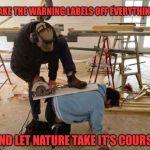 Power tool safety fail | TAKE THE WARNING LABELS OFF EVERYTHING; AND LET NATURE TAKE IT'S COURSE | image tagged in power tool safety fail | made w/ Imgflip meme maker