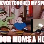 SPAGET | WHOEVER TOUCHED MY SPAGET; YOUR MOMS A HOE | image tagged in spaget | made w/ Imgflip meme maker