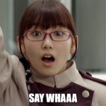 Yayoi Ulshade Marie Iitoyo | SAY WHAAA | image tagged in yayoi ulshade marie iitoyo | made w/ Imgflip meme maker