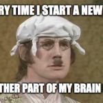 Monty Python brain hurt | EVERY TIME I START A NEW JOB; ANOTHER PART OF MY BRAIN DIES | image tagged in monty python brain hurt | made w/ Imgflip meme maker