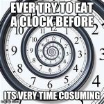 Money can buy a clock, but not time. | EVER TRY TO EAT A CLOCK BEFORE; ITS VERY TIME COSUMING | image tagged in money can buy a clock but not time. | made w/ Imgflip meme maker