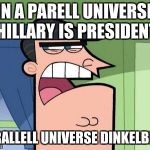 dinkelberg | IN A PARELL UNIVERSE HILLARY IS PRESIDENT; PARALLELL UNIVERSE DINKELBERG | image tagged in dinkelberg | made w/ Imgflip meme maker