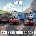 X Y your coaches, Gordon  | SATEN; POSSESSED YOUR COACHES | image tagged in x y your coaches gordon  | made w/ Imgflip meme maker