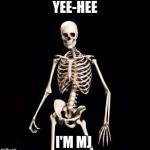 Skeletons-o-fun | YEE-HEE; I'M MJ | image tagged in skeletons-o-fun | made w/ Imgflip meme maker