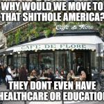 Socialism | WHY WOULD WE MOVE TO THAT SHITHOLE AMERICA? THEY DONT EVEN HAVE HEALTHCARE OR EDUCATION | image tagged in socialism | made w/ Imgflip meme maker